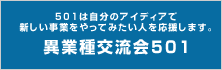 501は自分のアイディアで新しい事業をやってみたい人を応援します。異業種交流会501