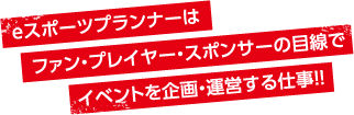 eスポーツプランナーはファン・プレイヤー・スポンサーのイベントを企画する仕事